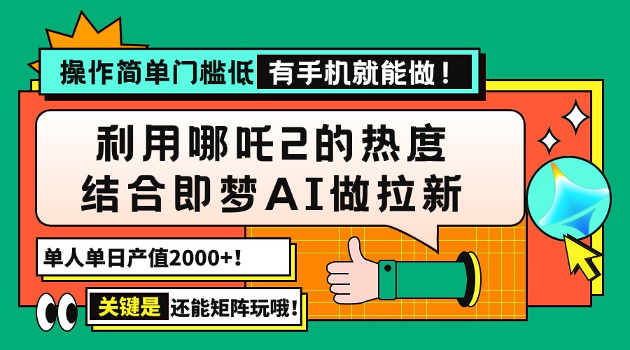 （14324期）用哪吒2热度结合即梦AI做拉新，单日产值2000+，操作简单门槛低，有手机…-艾云网创