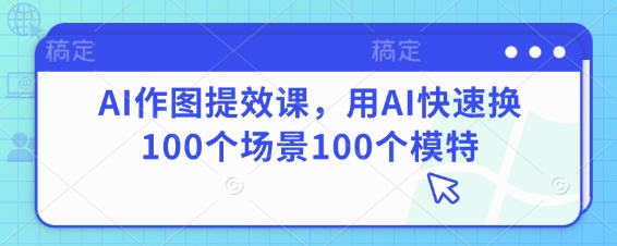AI作图提效课，用AI快速换100个场景100个模特-艾云网创