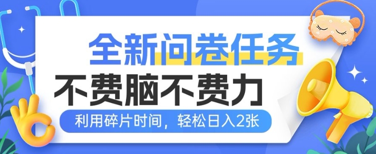 全新问卷任务，不费脑不费力!利用碎片时间，轻松日入2张-艾云网创