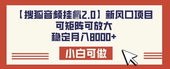 【搜狐音频挂JI2.0】新风口项目，可矩阵可放大，稳定月入8k-艾云网创