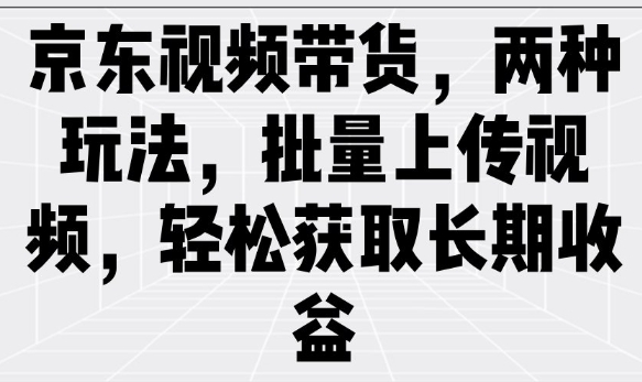 京东视频带货，两种玩法，批量上传视频，轻松获取长期收益-艾云网创