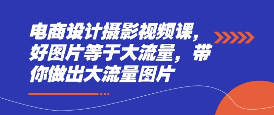 电商设计摄影视频课，好图片等于大流量，带你做出大流量图片-艾云网创