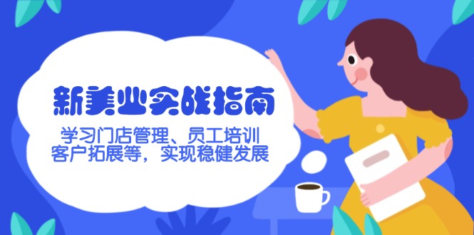 （14253期）新美业实战指南，学习门店管理、员工培训、客户拓展等，实现稳健发展-艾云网创