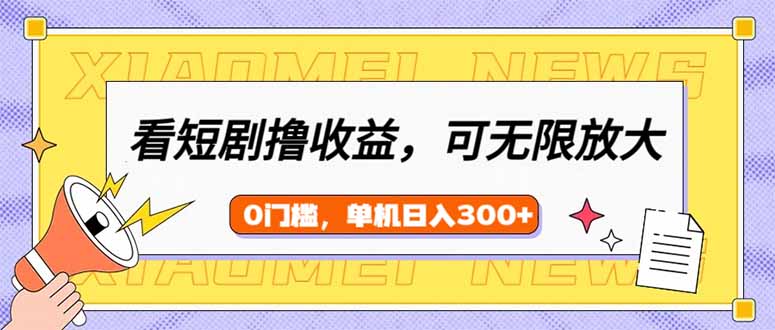 （14302期）看短剧领收益，可矩阵无限放大，单机日收益300+，新手小白轻松上手-艾云网创