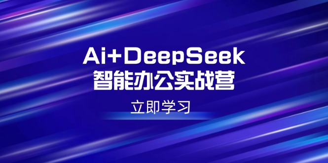 （14291期）Ai+DeepSeek智能办公实战营：解锁AI写作、设计、PPT等高薪技能-艾云网创