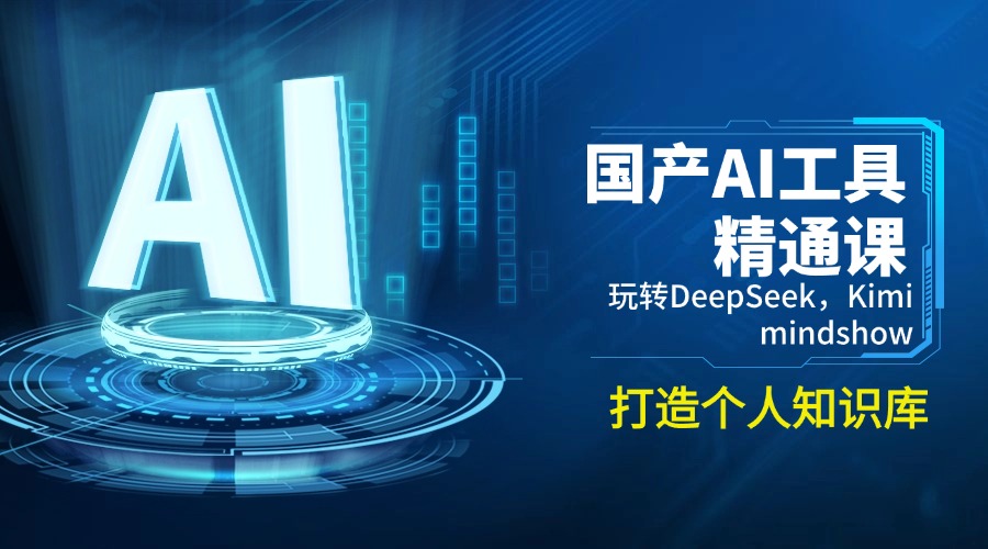 （14252期）国产AI工具精通课，玩转DeepSeek，Kimi，mindshow，打造个人知识库-艾云网创