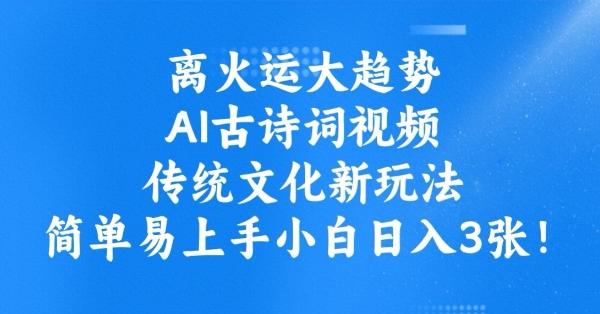 离火运大趋势，ai古诗词视频，传统文化新玩法，简单易上手小白日入3张-艾云网创