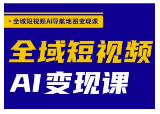 全域短视频AI导航地图变现课，全域短视频AI变现课-艾云网创