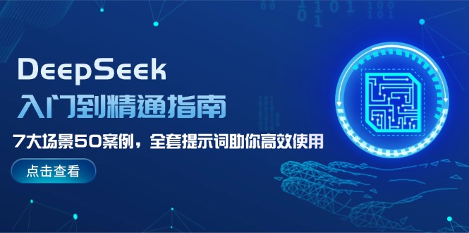 （14394期）DeepSeek入门到精通指南，7大场景50案例，全套提示词助你高效使用-艾云网创