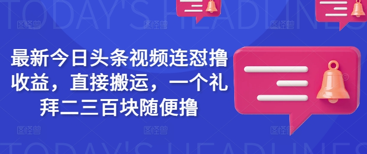 最新今日头条视频连怼撸收益，直接搬运，一个礼拜二三百块随便撸-艾云网创