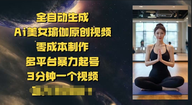 全自动生成Ai美女瑜伽原创视频，零成本制作，多平台暴力起号，3分钟一个视频，日入多张-艾云网创