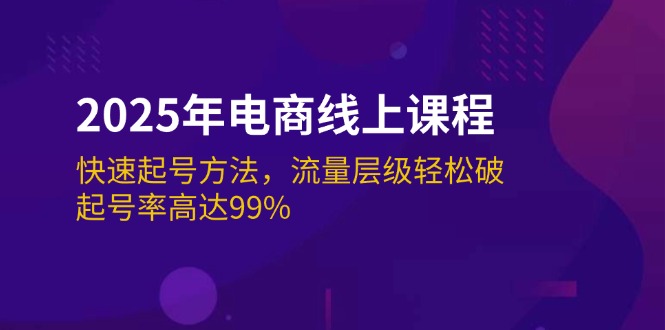 （14329期）2025年电商线上课程：快速起号方法，流量层级轻松破，起号率高达99%-艾云网创