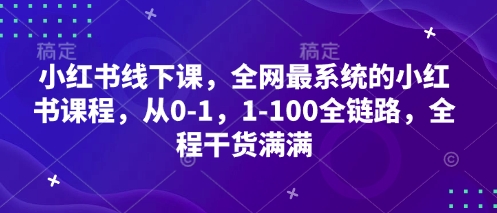 小红书线下课，全网最系统的小红书课程，从0-1，1-100全链路，全程干货满满-艾云网创