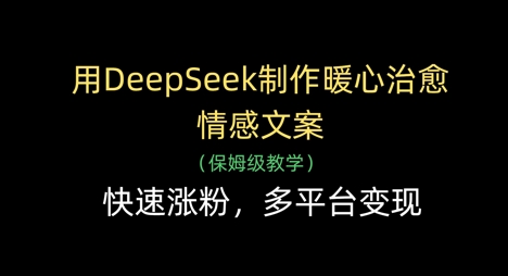 用DeepSeek制作暖心治愈情感文案，快速涨粉，多平台变现-艾云网创