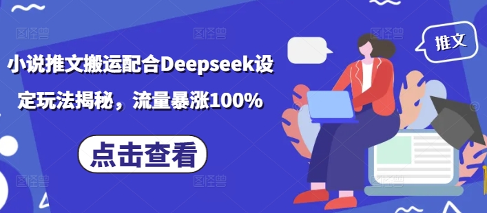 小说推文搬运配合Deepseek设定玩法揭秘，流量暴涨100%-艾云网创