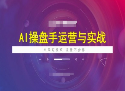 AI操盘手运营实战课程，布局短祝频，流量不会停-艾云网创