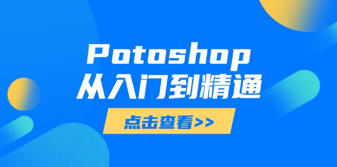 （14467期）Potoshop从入门到精通：基础到高级，掌握全面图像处理技能-艾云网创