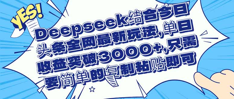 （14495期）Deepseek结合今日头条全网最新玩法，单日收益突破3000+，只需要简单的…-艾云网创