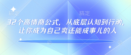 32个高情商公式，​从底层认知到行动，让你成为自己爽还能成事儿的人，133节完整版-艾云网创