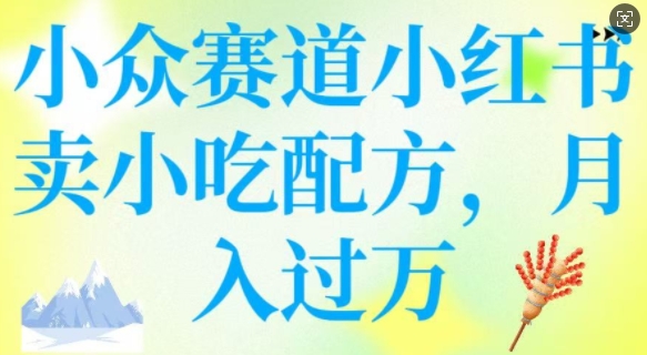 小众赛道小红书卖小吃配方，操作简单，月入过W-艾云网创