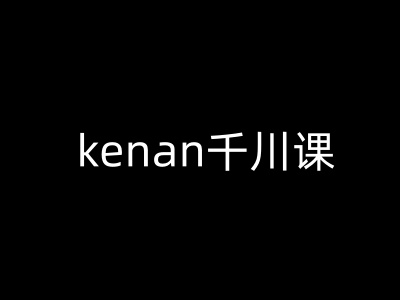 kenan千川课-kenan抖音电商巨量千川教程-艾云网创