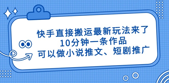 （14450期）快手直接搬运最新玩法来了，10分钟一条作品，可以做小说推文、短剧推广…-艾云网创
