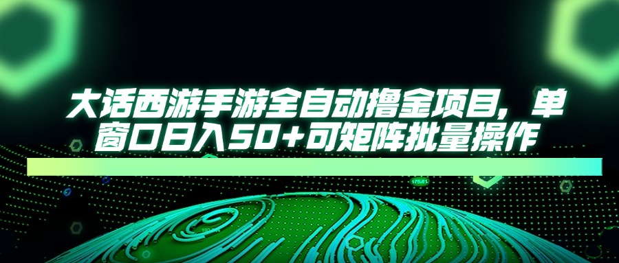 （14498期）大话西游手游全自动撸金项目，单窗口日入50+可矩阵批量操作-艾云网创