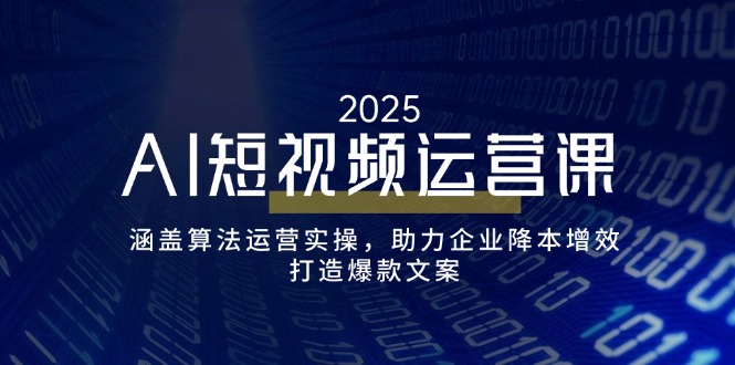 （14283期）AI短视频运营课，涵盖算法运营实操，助力企业降本增效，打造爆款文案-艾云网创