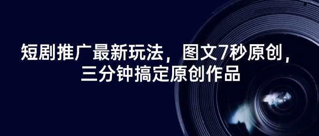 短剧推广最新玩法，图文7秒原创，三分钟搞定原创作品-艾云网创