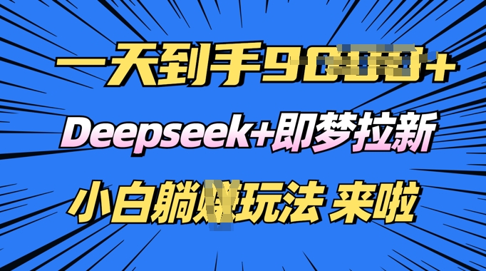 日入多张，Deepseek+即梦拉新，新手躺挣攻略来啦-艾云网创