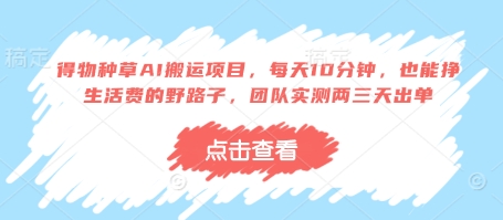 得物种草AI搬运项目，每天10分钟，也能挣生活费的野路子，团队实测两三天出单-艾云网创