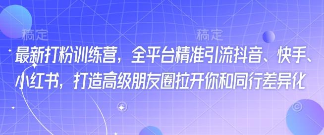 最新打粉训练营，全平台精准引流抖音、快手、小红书，打造高级朋友圈拉开你和同行差异化-艾云网创