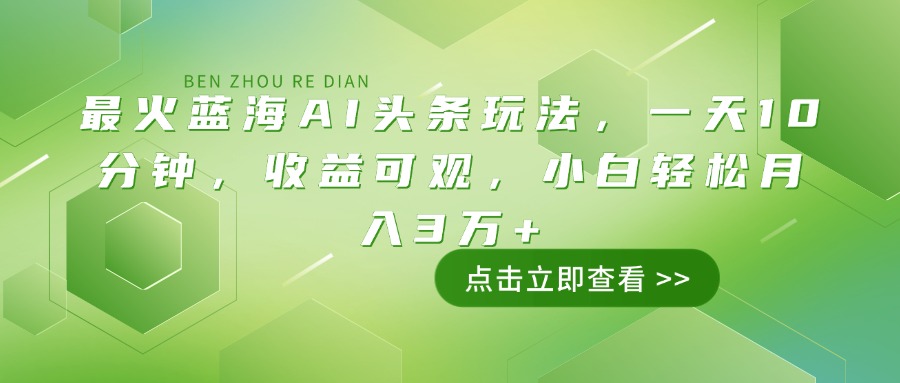 （14272期）最火蓝海AI头条玩法，一天10分钟，收益可观，小白轻松月入3万+-艾云网创
