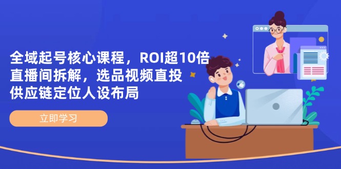（14445期）全域起号核心课程，ROI超10倍直播间拆解，选品直投，供应链定位人设布局-艾云网创