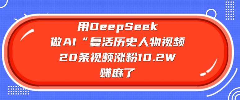 用DeepSeek做AI“复活历史人物”视频，20条视频涨粉10.2W，挣麻了-艾云网创