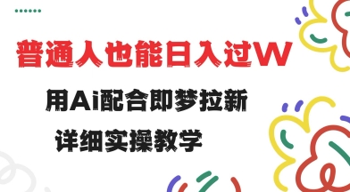 用ai配合即梦拉新，小白也能日入过w，详细实操教程【揭秘】-艾云网创