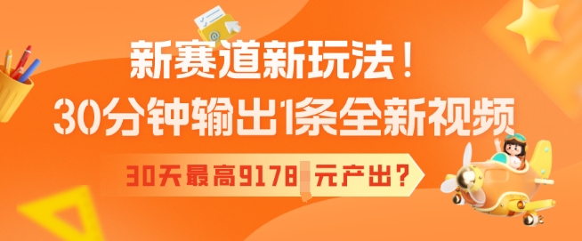 新赛道新玩法！30分钟输出1条全新视频，30天最高9178元产出?-艾云网创