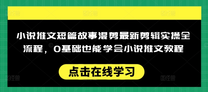 小说推文短篇故事混剪最新剪辑实操全流程，0基础也能学会小说推文教程，肯干多发日入多张-艾云网创