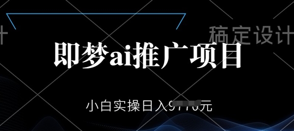 即梦AI推广项目，小白实操日入多张-艾云网创