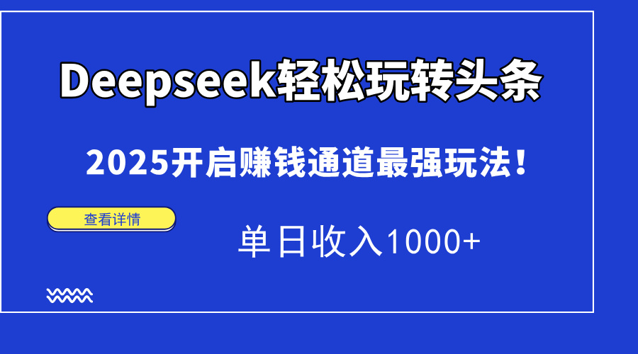 （14453期）Deepseek轻松玩转头条，2025开启赚钱通道最强玩法！单日收入1000+-艾云网创