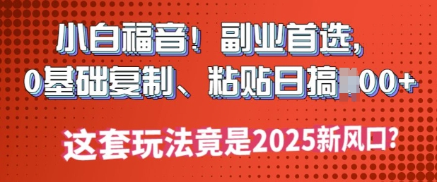 小白福音!副业首选，0基础复制，粘贴日搞多张?这套玩法竟是2025新风口?-艾云网创