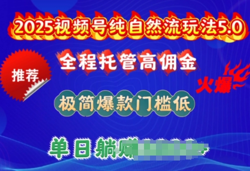 2025视频号纯自然流玩法5.0，全程托管高佣金，极简爆款门槛低，单日收益多张【揭秘】-艾云网创