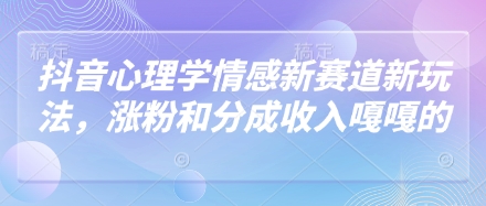 抖音心理学情感新赛道新玩法，涨粉和分成收入嘎嘎的-艾云网创