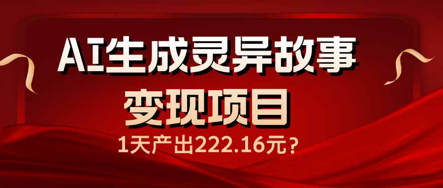（14261期）AI生成灵异故事变现项目，1天产出222.16元-艾云网创