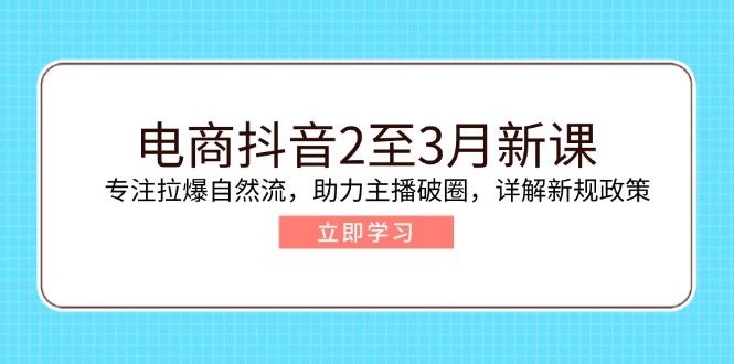 （14268期）电商抖音2至3月新课：专注拉爆自然流，助力主播破圈，详解新规政策-艾云网创