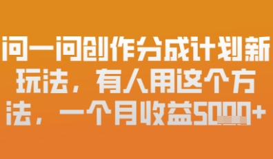问一问创作者分成计划最新玩法，小白也可以轻松上手，月入6k+-艾云网创