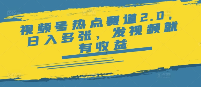 视频号热点赛道2.0，日入多张，发视频就有收益-艾云网创
