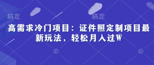 高需求冷门项目：证件照定制项目最新玩法，轻松月入过W-艾云网创