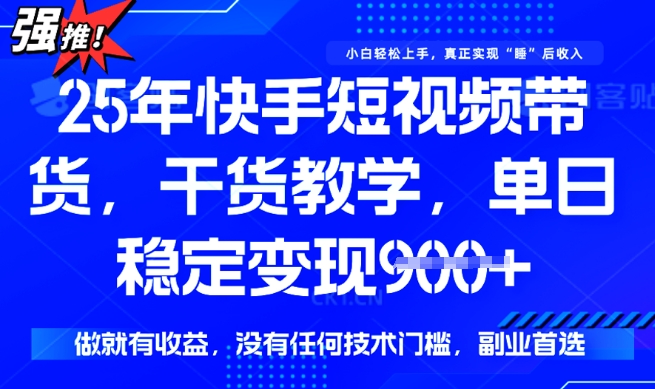 25年最新快手短视频带货，单日稳定变现900+，没有技术门槛，做就有收益【揭秘】-艾云网创