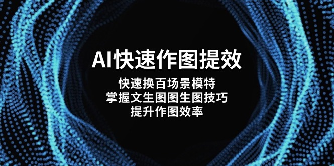 （14430期）AI快速作图提效，快速换百场景模特，掌握文生图图生图技巧，提升作图效率-艾云网创